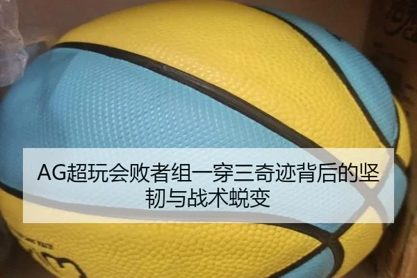 AG超玩会败者组一穿三奇迹背后的坚韧与战术蜕变（acmilan.com）