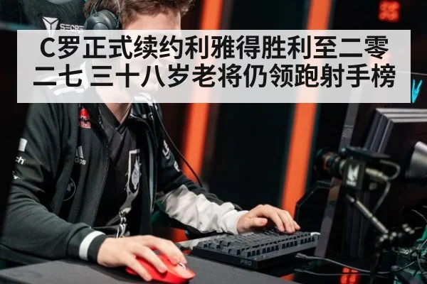C罗正式续约利雅得胜利至二零二七 三十八岁老将仍领跑射手榜