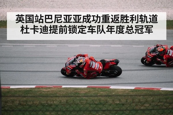 英国站巴尼亚亚成功重返胜利轨道杜卡迪提前锁定车队年度总冠军