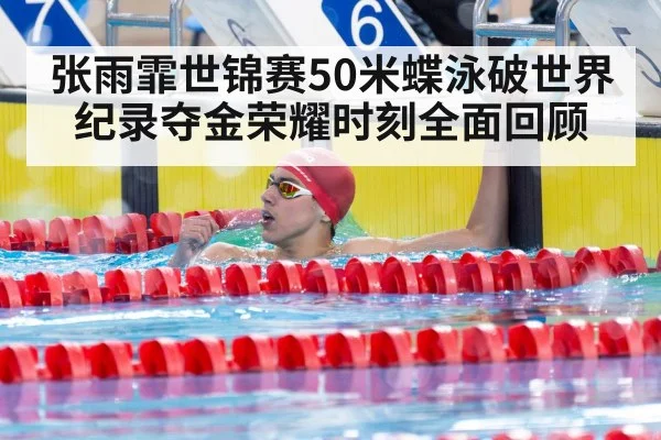 张雨霏世锦赛50米蝶泳破世界纪录夺金荣耀时刻全面回顾