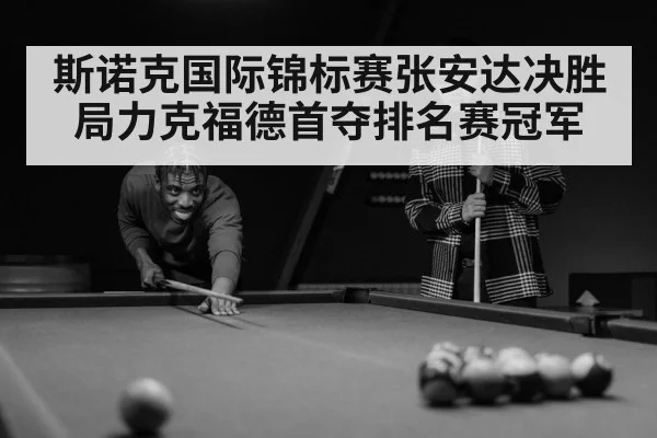 斯诺克国际锦标赛张安达决胜局力克福德首夺排名赛冠军