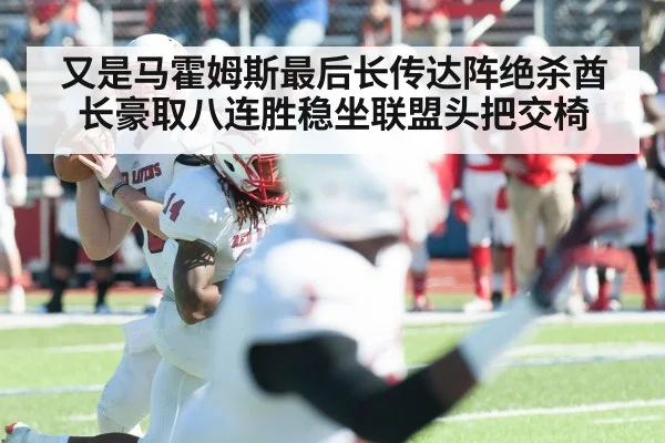 又是马霍姆斯最后长传达阵绝杀酋长豪取八连胜稳坐联盟头把交椅