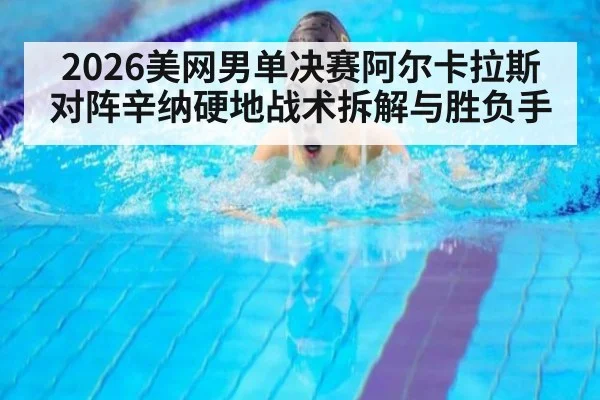 2026美网男单决赛阿尔卡拉斯对阵辛纳硬地战术拆解与胜负手 - acmilan.com