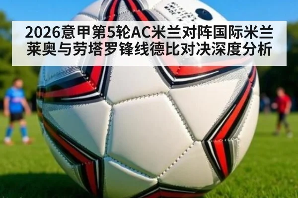 2026意甲第5轮AC米兰对阵国际米兰莱奥与劳塔罗锋线德比对决深度分析