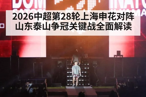 2026中超第28轮上海申花对阵山东泰山争冠关键战全面解读