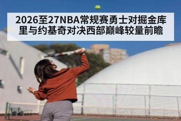 2026至27NBA常规赛勇士对掘金库里与约基奇对决西部巅峰较量前瞻 - acmilan.com